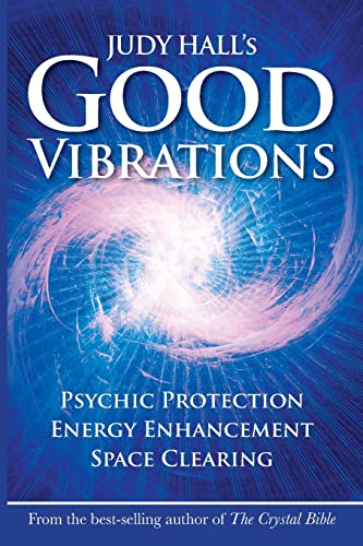 Judy Hall's Good Vibrations: Psychic Protection, Energy Enhancement and Space Clearing Judy Hall's Good Vibrations: Psychic Protection, Energy Enhancement and Space Clearing