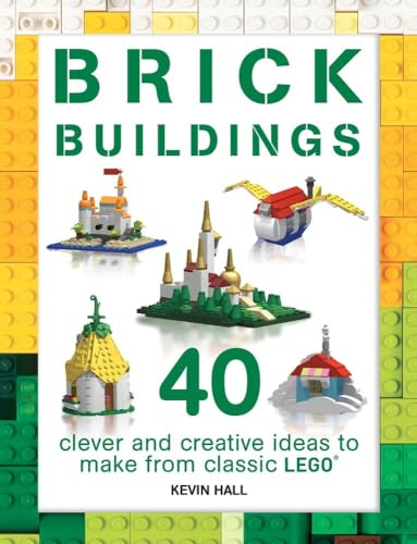 Brick Buildings: 40 Clever and Creative Ideas to Make from Classic Lego: 40 Clever & Creative Ideas to Make from Classic Lego (Brick Builds Books)