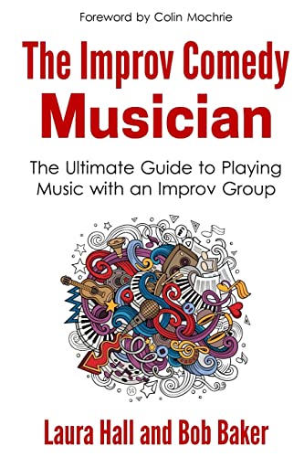 The Improv Comedy Musician: The Ultimate Guide to Playing Music with an Improv Group