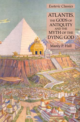 Atlantis, the Gods of Antiquity and the Myth of the Dying God: Esoteric Classics Atlantis, the Gods of Antiquity and the Myth of the Dying God: Esoteric Classics