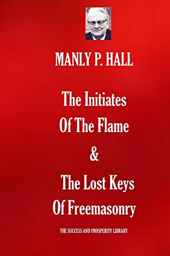The Initiates Of The Flame & The Lost Keys Of Freemasonry (The Success and Prosperity Library)