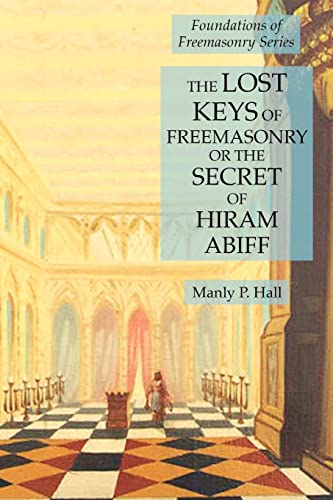 The Lost Keys of Freemasonry or the Secret of Hiram Abiff: Foundations of Freemasonry Series The Lost Keys of Freemasonry or the Secret of Hiram Abiff: Foundations of Freemasonry Series