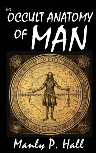 The Occult Anatomy of Man: To Which Is Added a Treatise on Occult Masonry von snowballpublishing.com