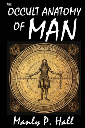 The Occult Anatomy of Man: To Which Is Added a Treatise on Occult Masonry: To Which Is Added a Treatise on Occult Masonry