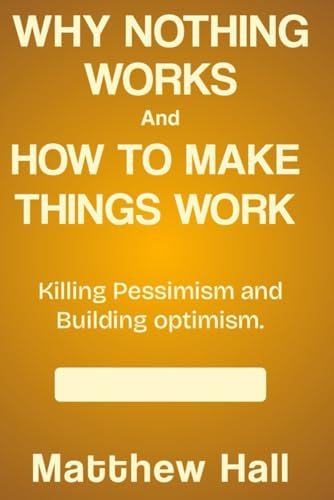 Why Nothing Works and How to Make Things Work: Killing Pessimism and Building Optimism von Independently published
