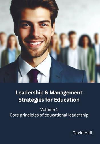 Leadership & Management Strategies for Education: Volume 1: Core principles of educational leadership Leadership & Management Strategies for Education: Volume 1: Core principles of educational leadership