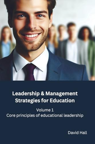 Leadership & Management Strategies for Education: Volume 1: Core principles of educational leadership Leadership & Management Strategies for Education: Volume 1: Core principles of educational leadership