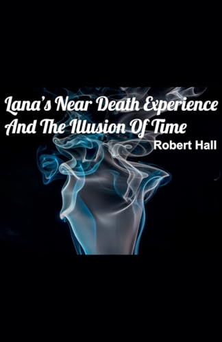 Lana's Near Death Experience And The Illusion Of Time von Robert Hall