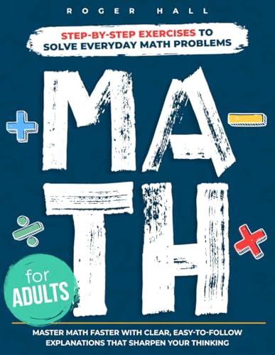 Math for Adults: Step-by-Step Exercises to Solve Everyday Math Problems. Master Math Faster with Clear, Easy-to-Follow Explanations That Sharpen Your Thinking von Independently published