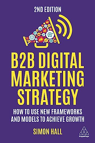 B2B Digital Marketing Strategy: How to Use New Frameworks and Models to Achieve Growth von Kogan Page