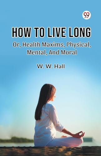 How To Live Long Or, Health Maxims, Physical, Mental, And Moral von Double 9 Books