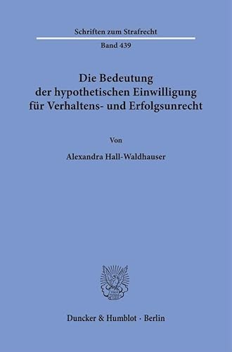 Die Bedeutung der hypothetischen Einwilligung für Verhaltens- und Erfolgsunrecht (Schriften zum Strafrecht) von Duncker & Humblot