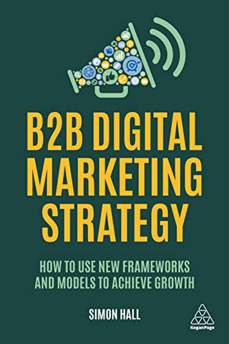 B2B Digital Marketing Strategy: How to Use New Frameworks and Models to Achieve Growth von Kogan Page