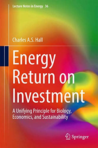 Energy Return on Investment: A Unifying Principle for Biology, Economics, and Sustainability (Lecture Notes in Energy, 36, Band 36)