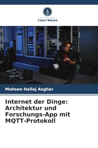 Internet der Dinge: Architektur und Forschungs-App mit MQTT-Protokoll von Verlag Unser Wissen