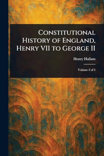 Constitutional History of England, Henry VII to George II von Anson Street Press