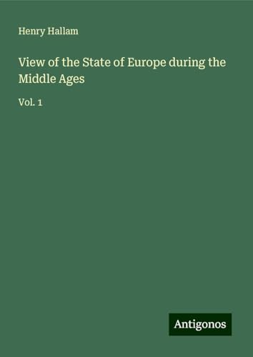 View of the State of Europe during the Middle Ages: Vol. 1 von Antigonos Verlag