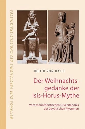 Der Weihnachtsgedanke der Isis-Horus-Mythe: Vom monotheistischen Urverständnis der ägyptischen Mysterien (Beiträge zum Verständnis des Christus-Ereignisses)
