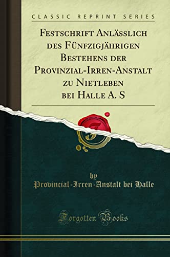Festschrift Anlässlich des Fünfzigjährigen Bestehens der Provinzial-Irren-Anstalt zu Nietleben bei Halle A. S (Classic Reprint)