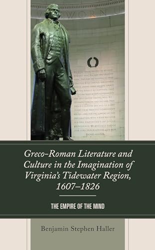 Greco-Roman Literature and Culture in the Imagination of Virginia’s Tidewater Region, 1607-1826: The Empire of the Mind von Lexington Books