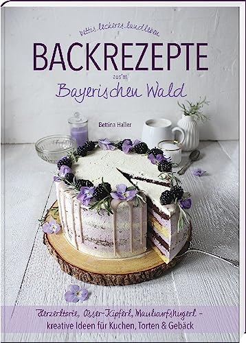 Backrezepte aus'm Bayerischen Wald: Herzerltorte, Osser-Kipferl, Maulwurfshugerl – kreative Ideen für Kuchen, Torten & Gebäck von Südost-Verlag