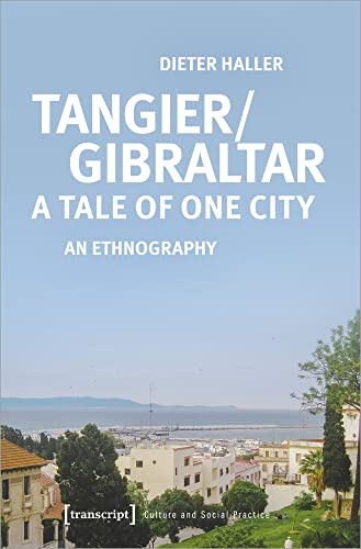 Tangier/Gibraltar - A Tale of One City: An Ethnography (Kultur und soziale Praxis)