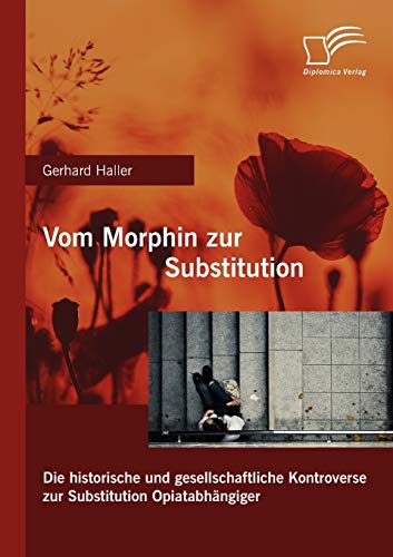 Vom Morphin zur Substitution: Die historische und gesellschaftliche Kontroverse zur Substitution Opiatabhängiger von Diplomica Verlag