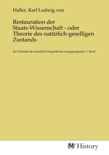 Restauration der Staats-Wissenschaft - oder Theorie des natürlich-geselligen Zustands: der Chimäre des künstlich-bürgerlichen entgegengesetzt, 1. ... entgegengesetzt, 1. Band.DE von MV-History