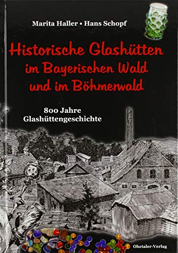 Historische Glashütten im Bayerischen Wald und im Böhmerwald: 800 Jahre Glashüttengeschichte Historische Glashütten im Bayerischen Wald und im Böhmerwald: 800 Jahre Glashüttengeschichte