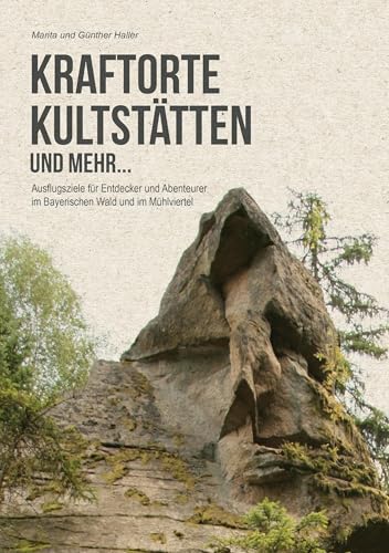 Kraftorte, Kultstätten und mehr ...: Wenig bekannte Ausflugsziele für Entdecker und Abenteuerer im Bayerischen Wald und im Mühlviertel von Ohetaler-Verlag