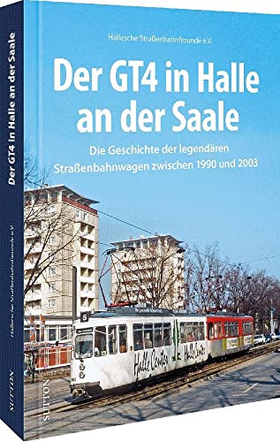 Schienenfahrzeuge – Der GT4 in Halle an der Saale: Die Geschichte der legendären Straßenbahn zwischen 1990 und 2003 in 160 historische Fotos.: Die ... Fotos. (Sutton - Auf Schienen unterwegs) von Sutton Verlag GmbH