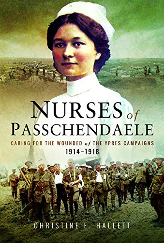 Nurses of Passchendaele: Tending the Wounded of Ypres Campaigns 1914 - 1918: Caring for the Wounded of the Ypres Campaigns 1914-1918 von Pen and Sword History