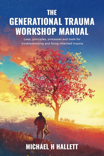 The Generational Trauma Workshop Manual: Laws, principles, processes, and tools for troubleshooting and fixing inherited trauma von Michael H Hallett