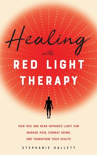 Healing with Red Light Therapy: How Red and Near-Infrared Light Can Manage Pain, Combat Aging, and Transform Your Health von Ulysses Press