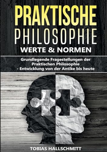 Praktische Philosophie - Werte und Normen: Grundlegende Fragestellungen der Praktischen Philosophie ¿ Entwicklung von der Antike bis heute