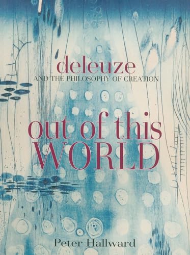 Out of This World: Deleuze and the Philosophy of Creation Out of This World: Deleuze and the Philosophy of Creation