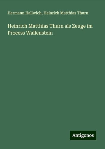 Heinrich Matthias Thurn als Zeuge im Process Wallenstein von Antigonos Verlag