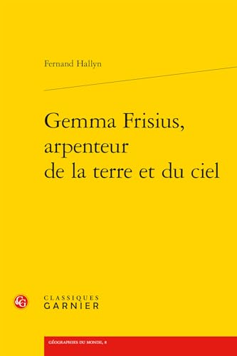 Gemma Frisius, Arpenteur De La Terre Et Du Ciel (Geographies du monde, 8) von Classiques Garnier