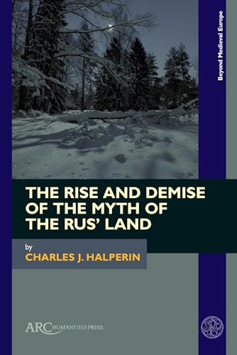 The Rise and Demise of the Myth of the Rus' Land (Beyond Medieval Europe)