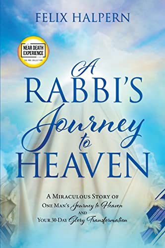 A Rabbi's Journey to Heaven: A Miraculous Story of One Man's Journey to Heaven and Your 30-Day Glory Transformation (An NDE Collection)