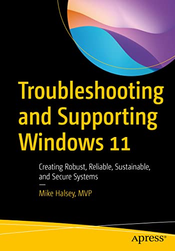 Troubleshooting and Supporting Windows 11: Creating Robust, Reliable, Sustainable, and Secure Systems Troubleshooting and Supporting Windows 11: Creating Robust, Reliable, Sustainable, and Secure Systems