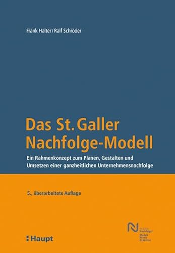 Das St. Galler Nachfolge-Modell: Ein Rahmenkonzept zum Planen, Gestalten und Umsetzen einer ganzheitlichen Unternehmensnachfolge von Haupt Verlag AG