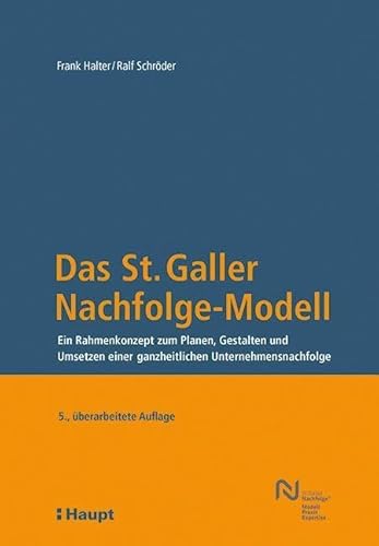 Das St. Galler Nachfolge-Modell: Ein Rahmenkonzept zum Planen, Gestalten und Umsetzen einer ganzheitlichen Unternehmensnachfolge