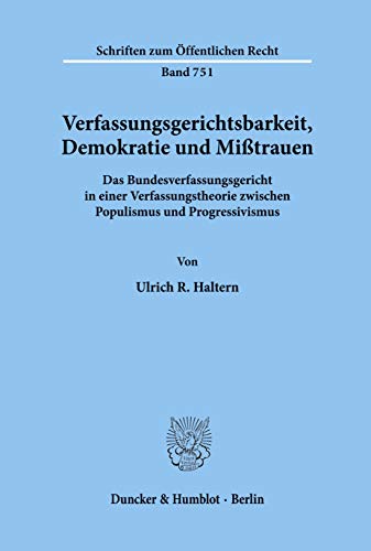 Verfassungsgerichtsbarkeit, Demokratie und Mißtrauen.: Das Bundesverfassungsgericht in einer Verfassungstheorie zwischen Populismus und Progressivismus. (Schriften zum Öffentlichen Recht)