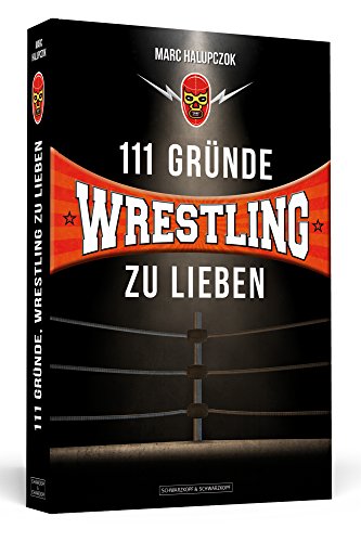 111 Gründe, Wrestling zu lieben: Eine Liebeserklärung an die großartigste Sportart der Welt. von Schwarzkopf & Schwarzkopf