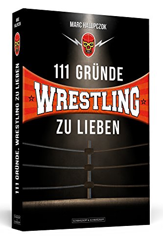 111 Gründe, Wrestling zu lieben: Eine Liebeserklärung an die großartigste Sportart der Welt.