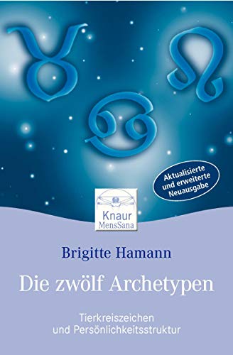 Die zwölf Archetypen: Tierkreiszeichen und Persönlichkeitsstruktur Die zwölf Archetypen: Tierkreiszeichen und Persönlichkeitsstruktur