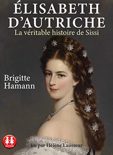 Elisabeth d'Autriche: La véritable histoire de Sissi Elisabeth d'Autriche: La véritable histoire de Sissi von Sixtrid