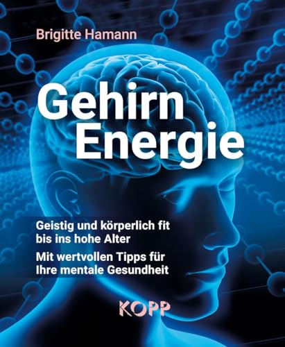 Gehirnenergie: Geistig und körperlich fit bis ins hohe Alter - Mit wertvollen Tipps für Ihre mentale Gesundheit
