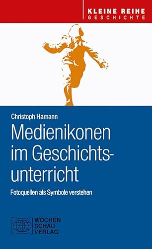 Medienikonen im Geschichtsunterricht: Fotoquellen als Symbole verstehen (Kleine Reihe - Geschichte)